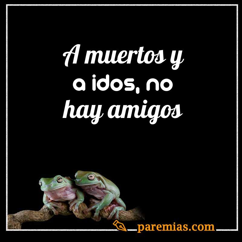A muertos y a idos, no hay amigos