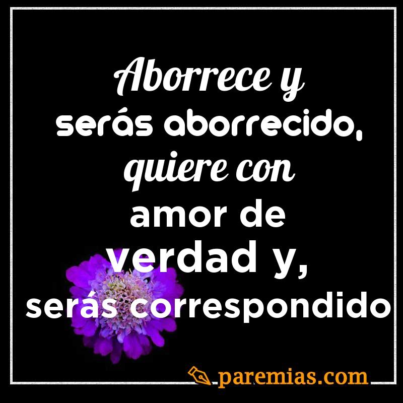 Aborrece y serás aborrecido, quiere con amor de verdad y, serás correspondido
