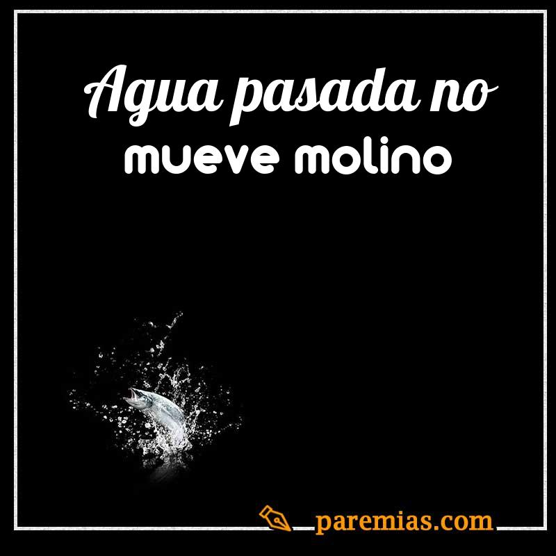 Agua pasada no mueve molino