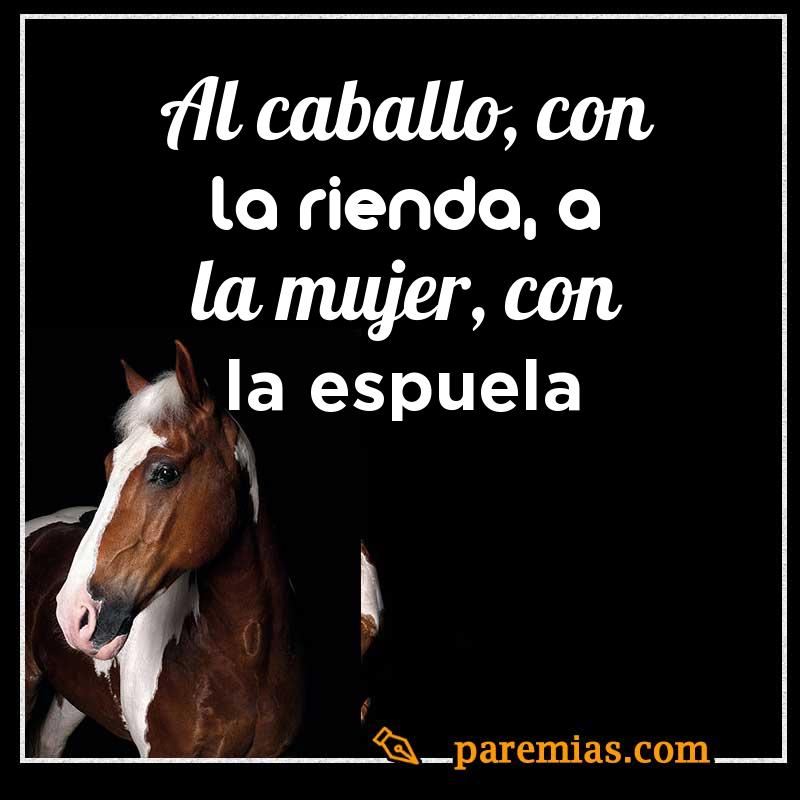 Al caballo, con la rienda, a la mujer, con la espuela