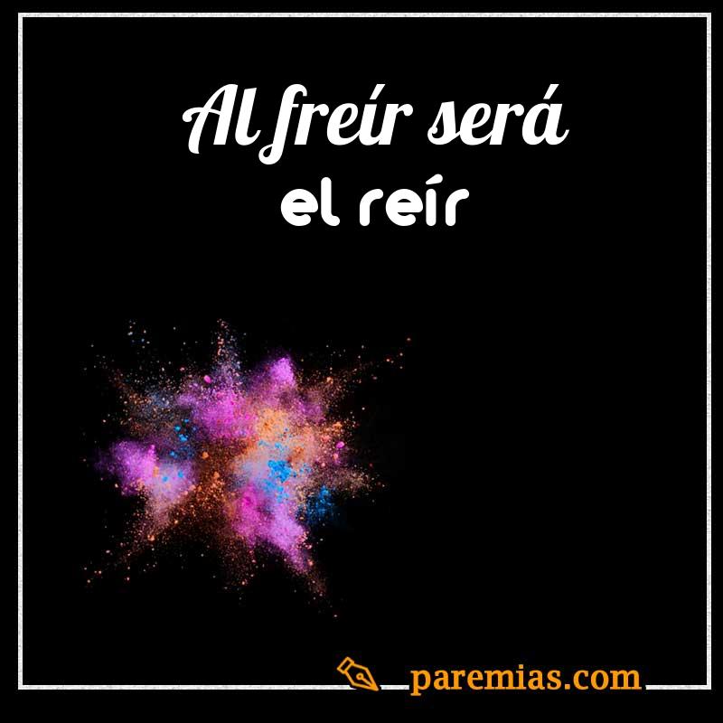 Al freír será el reír