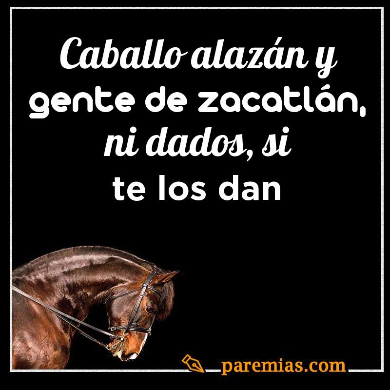 Caballo alazán y gente de zacatlán, ni dados, si te los dan