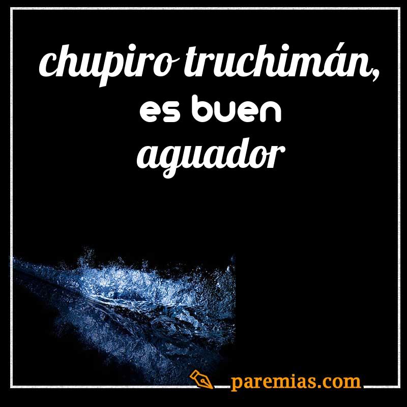 Chupiro truchimán, es buen aguador