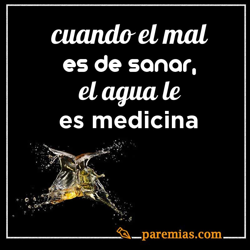 Cuando el mal es de sanar, el agua le es medicina