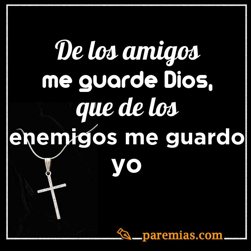 De los amigos me guarde Dios, que de los enemigos me guardo yo