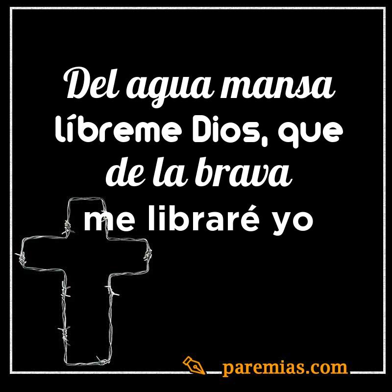 Del agua mansa líbreme Dios, que de la brava me libraré yo