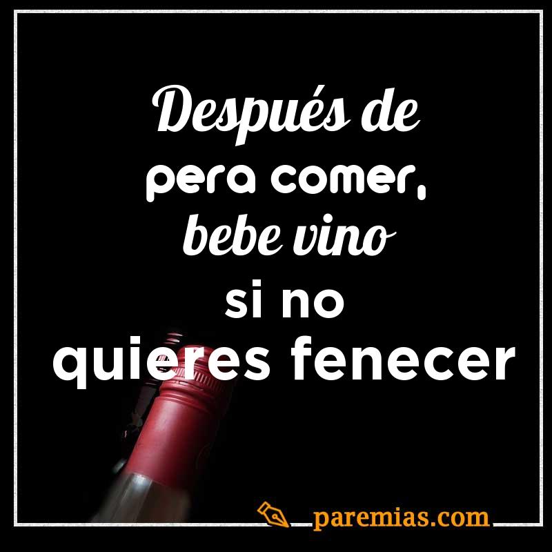 Después de pera comer, bebe vino si no quieres fenecer