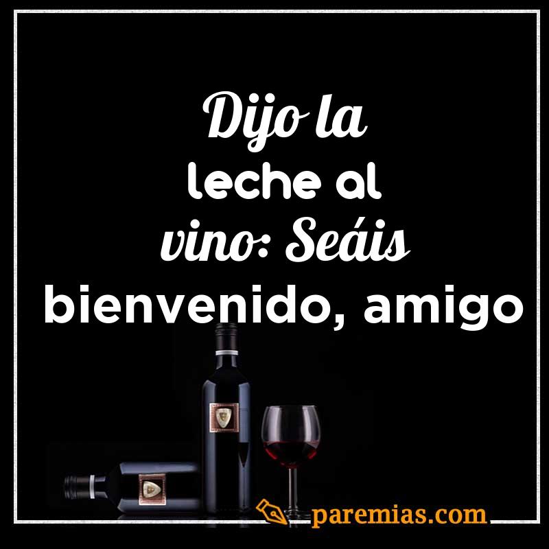 Dijo la leche al vino: Seáis bienvenido, amigo