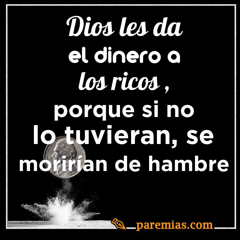 Dios les da el dinero a los ricos, porque si no lo tuvieran, se morirían de hambre