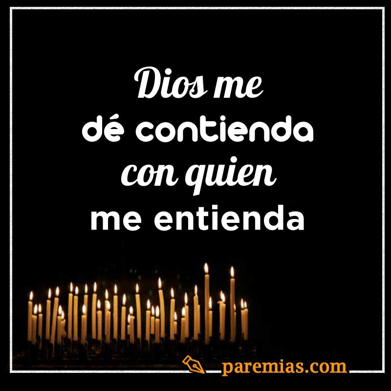 Dios me dé contienda con quien me entienda