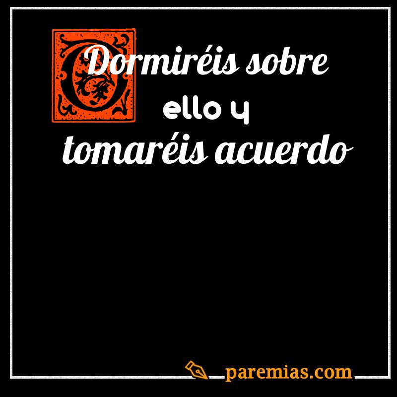 Dormiréis sobre ello y tomaréis acuerdo