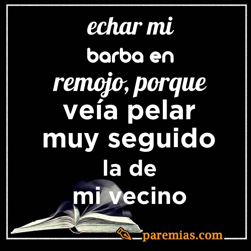 Echar mi barba en remojo, porque veía pelar muy seguido la de mi vecino