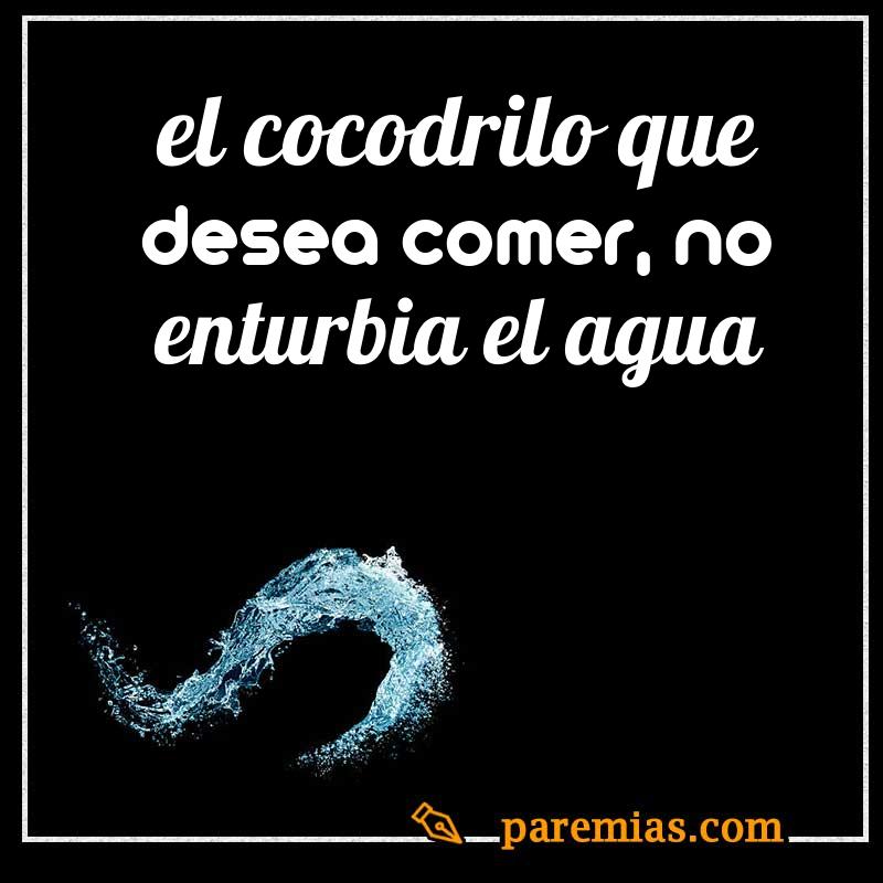 El cocodrilo que desea comer, no enturbia el agua
