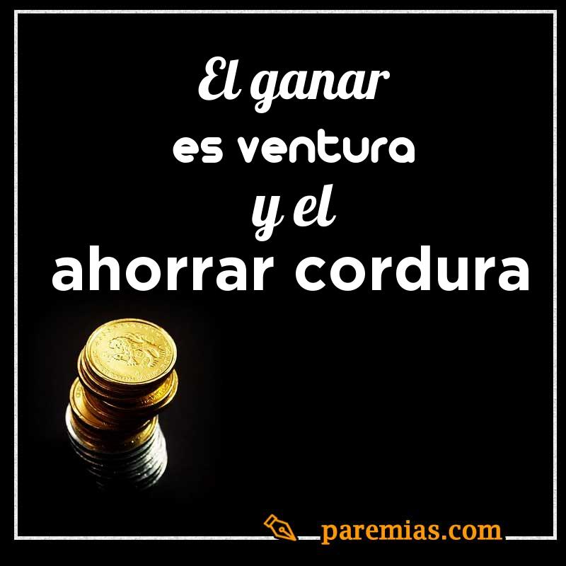 El ganar es ventura y el ahorrar cordura
