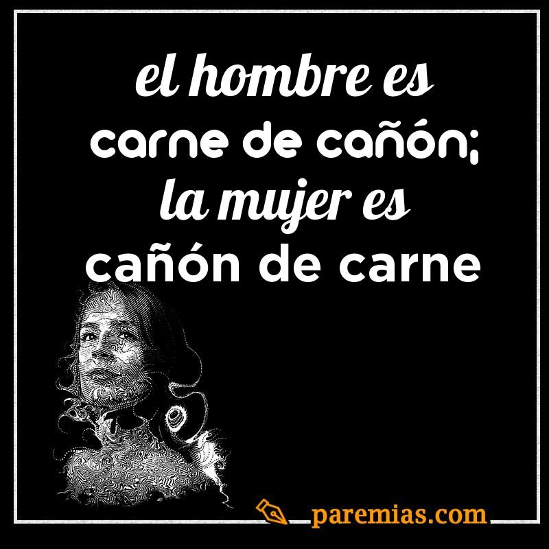 El hombre es carne de cañón; la mujer es cañón de carne