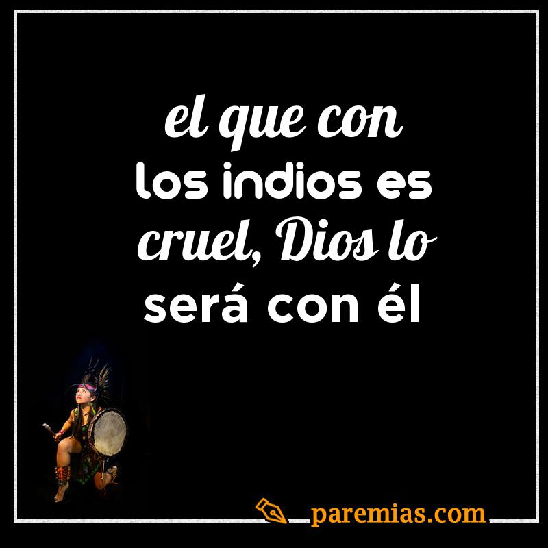 El que con los indios es cruel, dios lo será con él