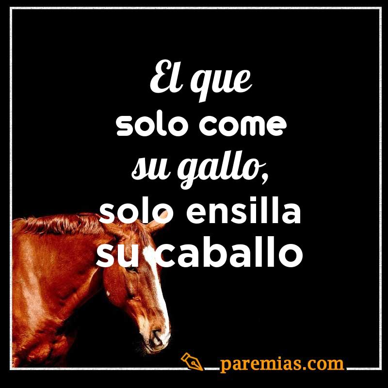 El que solo come su gallo, solo ensilla su caballo