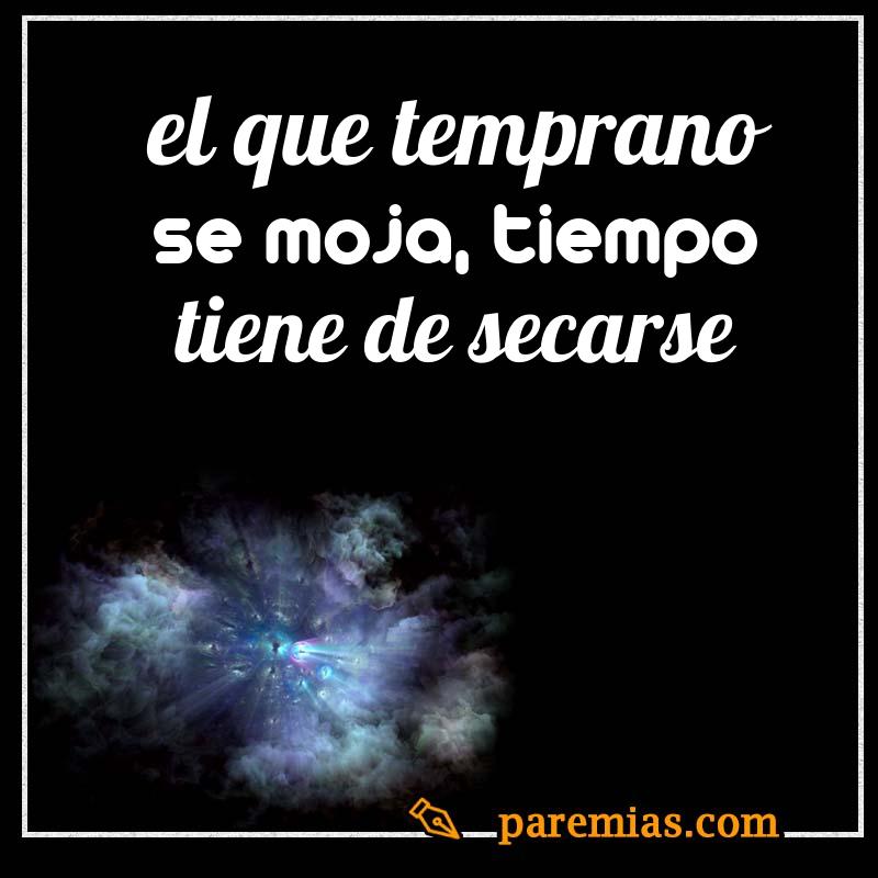 El que temprano se moja, tiempo tiene de secarse