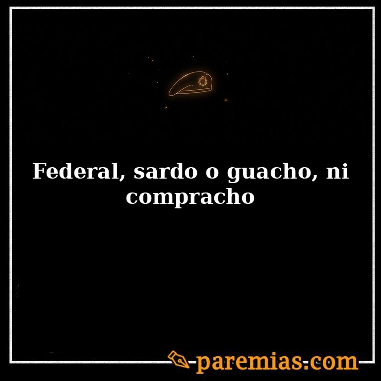 Federal, sardo o guacho, ni compracho
