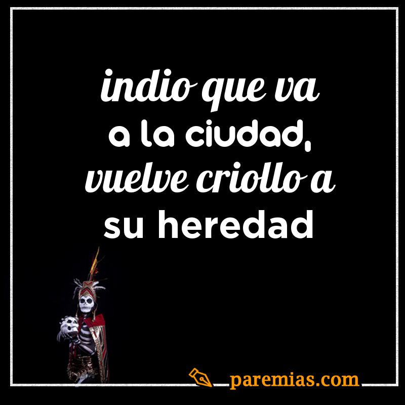Indio que va a la ciudad, vuelve criollo a su heredad
