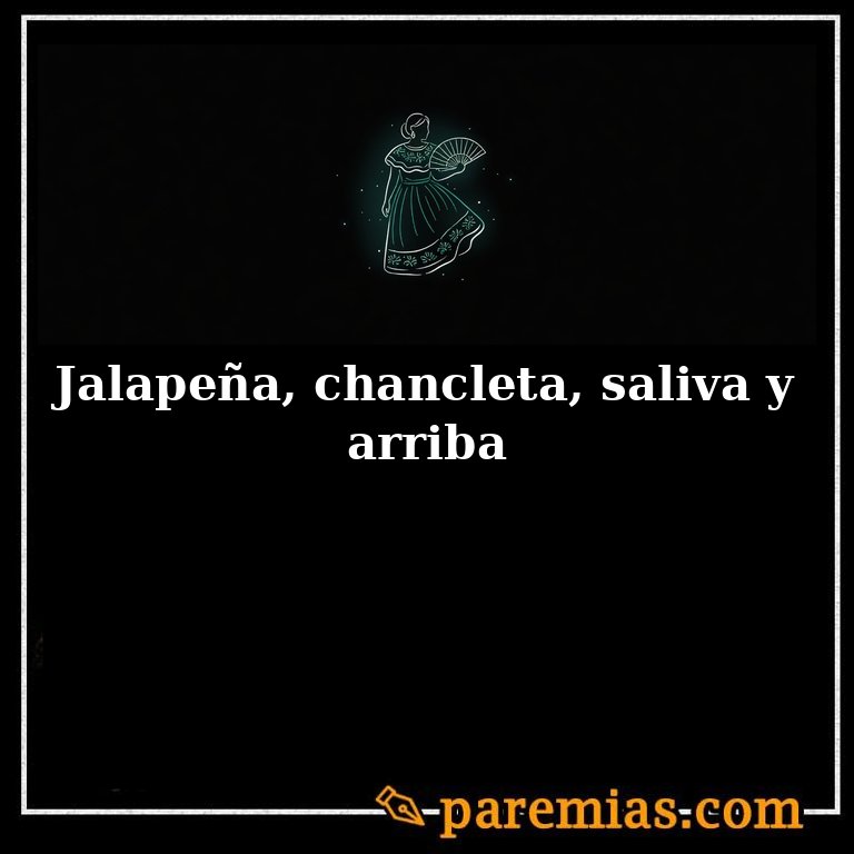 Jalapeña, chancleta, saliva y arriba