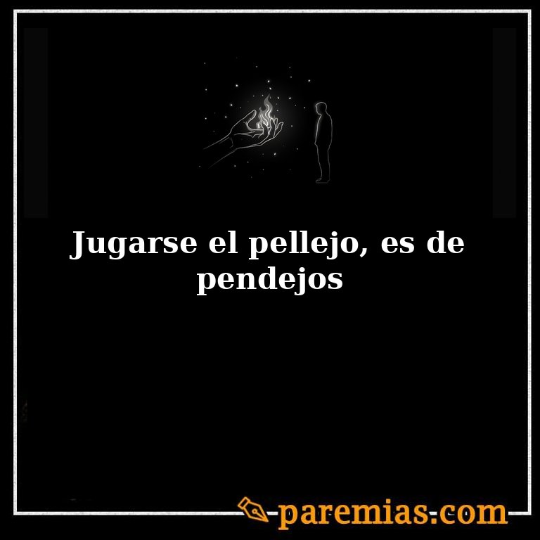 Jugarse el pellejo, es de pendejos