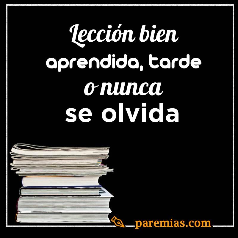 Lección bien aprendida, tarde o nunca se olvida