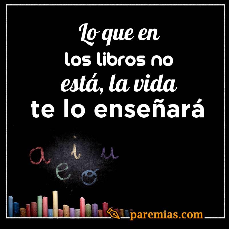 Lo que en los libros no está, la vida te lo enseñará