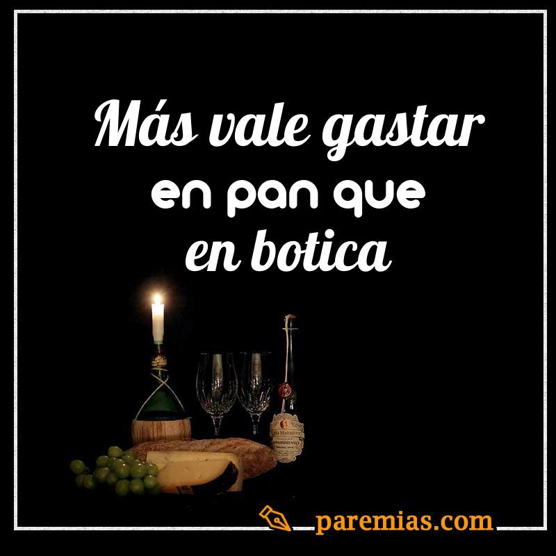 Más vale gastar en pan que en botica