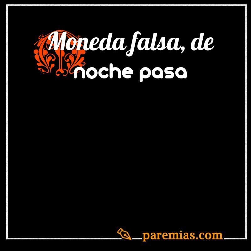 Moneda falsa, de noche pasa