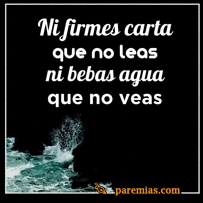 Ni firmes carta que no leas ni bebas agua que no veas