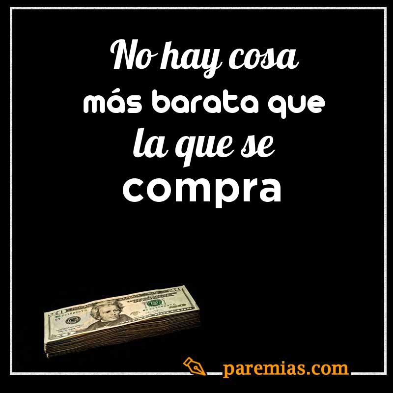 No hay cosa más barata que la que se compra