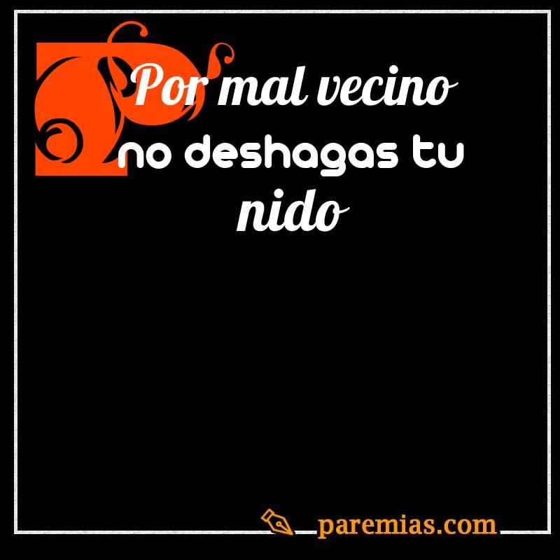 Por mal vecino no deshagas tu nido