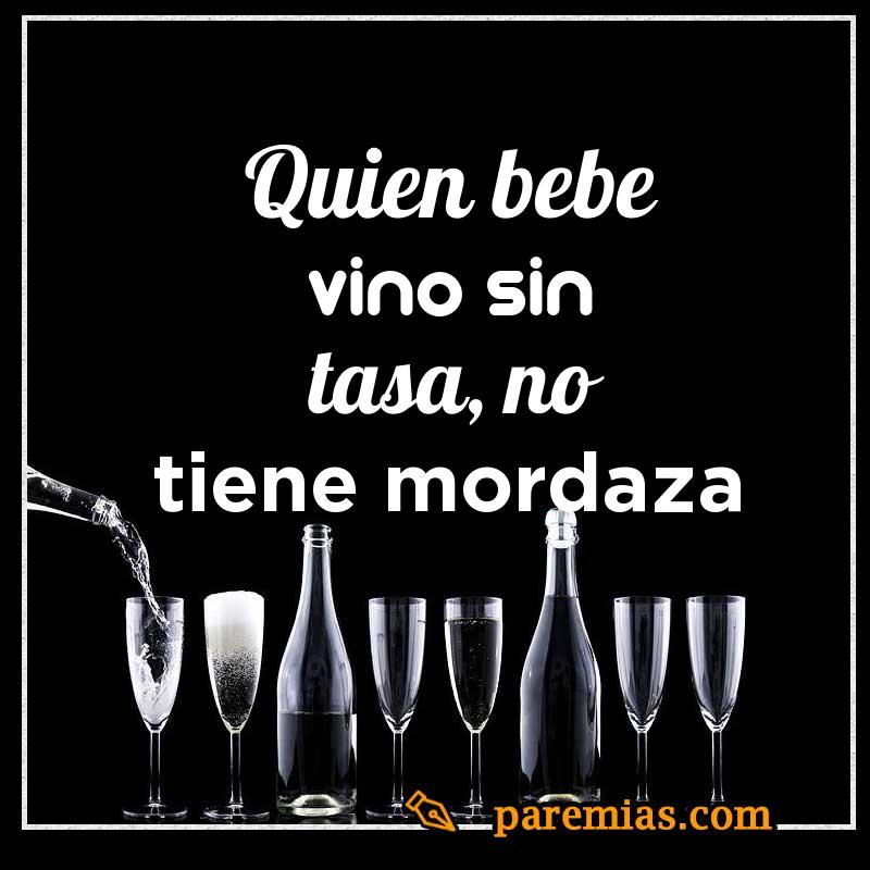 Quien bebe vino sin tasa, no tiene mordaza