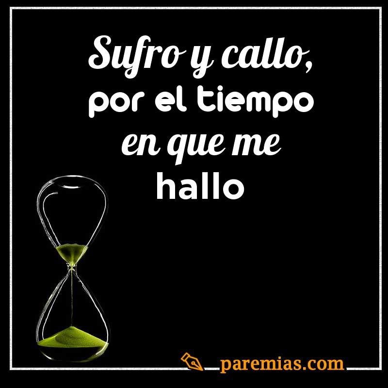 Sufro y callo, por el tiempo en que me hallo