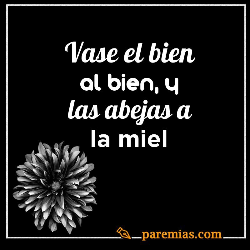 Vase el bien al bien, y las abejas a la miel