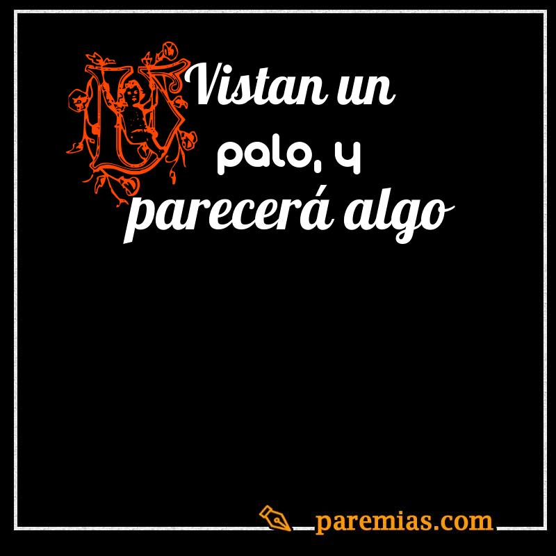 Vistan un palo, y parecerá algo